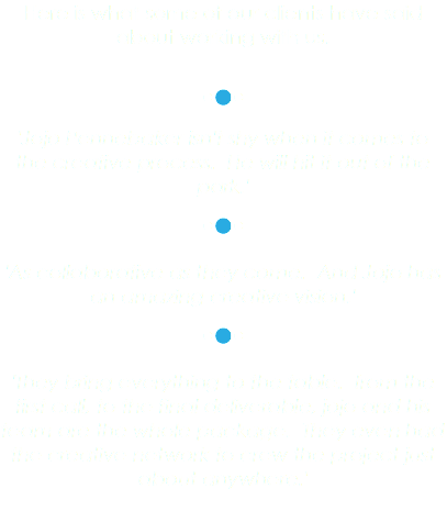 Here is what some of our clients have said about working with us. =n= 'Jojo Pennebaker isn't shy when it comes to the creative process. He will hit it out of the park.' =n= 'As collaborative as they come. And Jojo has an amazing creative vision.' =n= 'They bring everything to the table. from the first call, to the final deliverable, jojo and his team are the whole package. They even had the creative network to crew the project just about anywhere.'